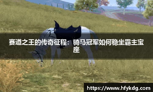 赛道之王的传奇征程：骑马冠军如何稳坐霸主宝座