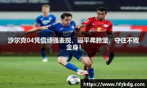 沙尔克04凭借顽强表现，逼平弗赖堡，守住不败金身！