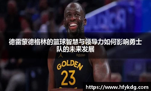 德雷蒙德格林的篮球智慧与领导力如何影响勇士队的未来发展