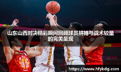 山东山西对决精彩瞬间回顾球员拼搏与战术较量的完美呈现